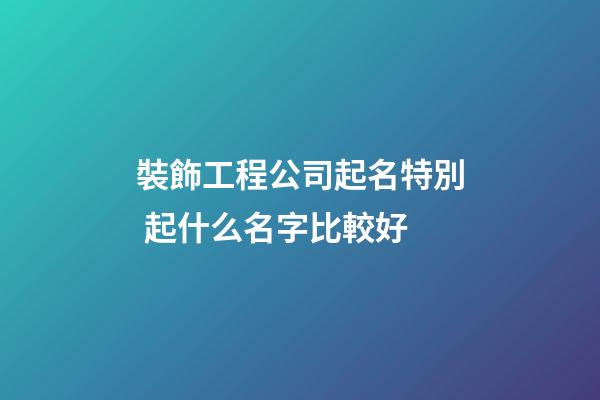 裝飾工程公司起名特別 起什么名字比較好-第1張-公司起名-玄機派